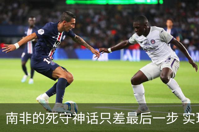 南非的死守神话只差最后一步 实现小组突围已是奇迹