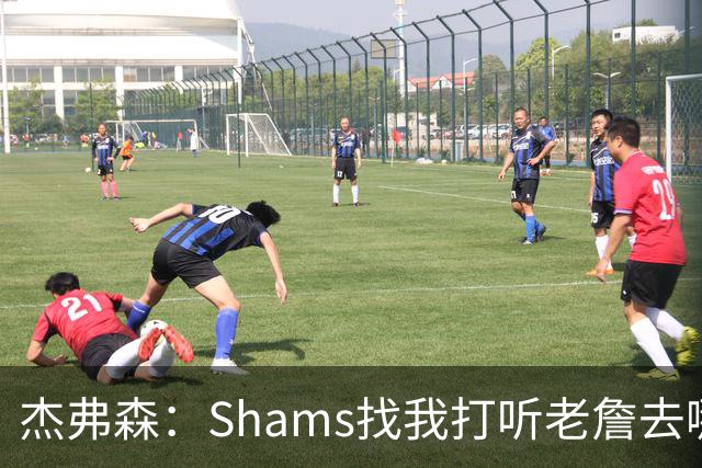 杰弗森：Shams找我打听老詹去哪 还以为他无所不知 但我也不知道